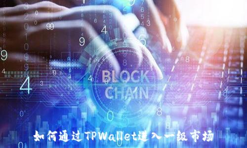   
如何通过TPWallet进入一级市场