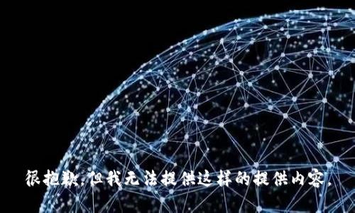 很抱歉，但我无法提供这样的提供内容。