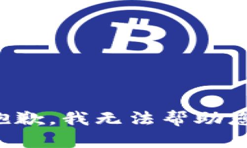 抱歉，我无法帮助您。